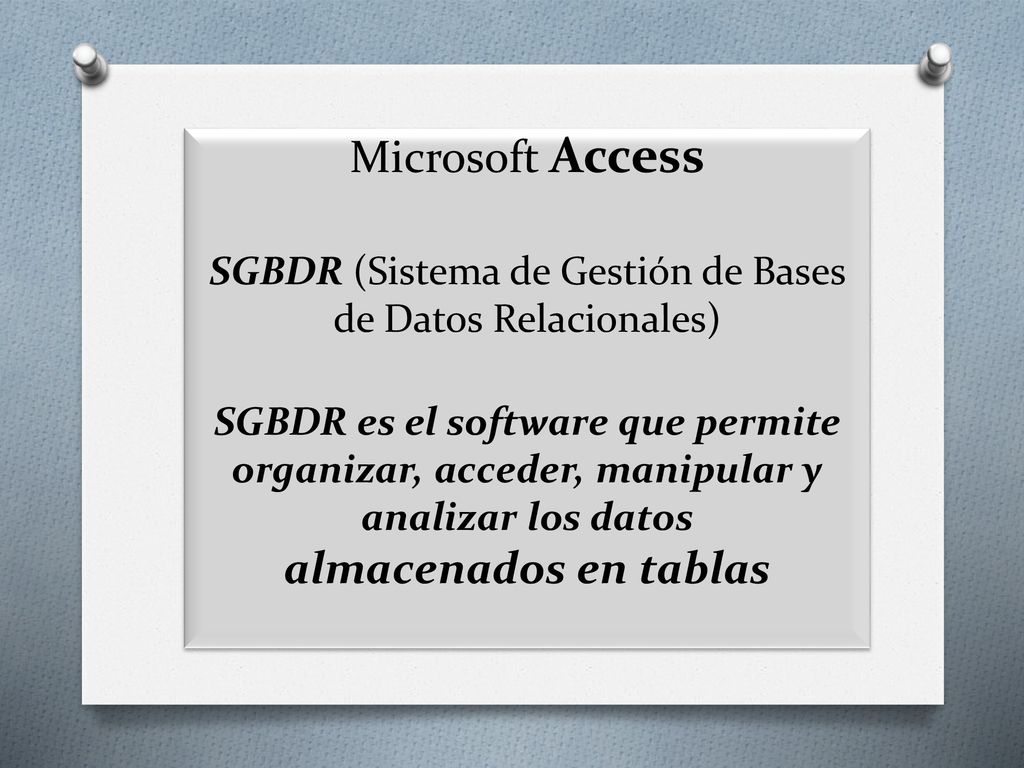 Microsoft Access SGBDR (Sistema de Gestión de Bases de Datos Relacionales) SGBDR es el software que permite organizar, acceder, manipular y analizar los datos almacenados en tablas