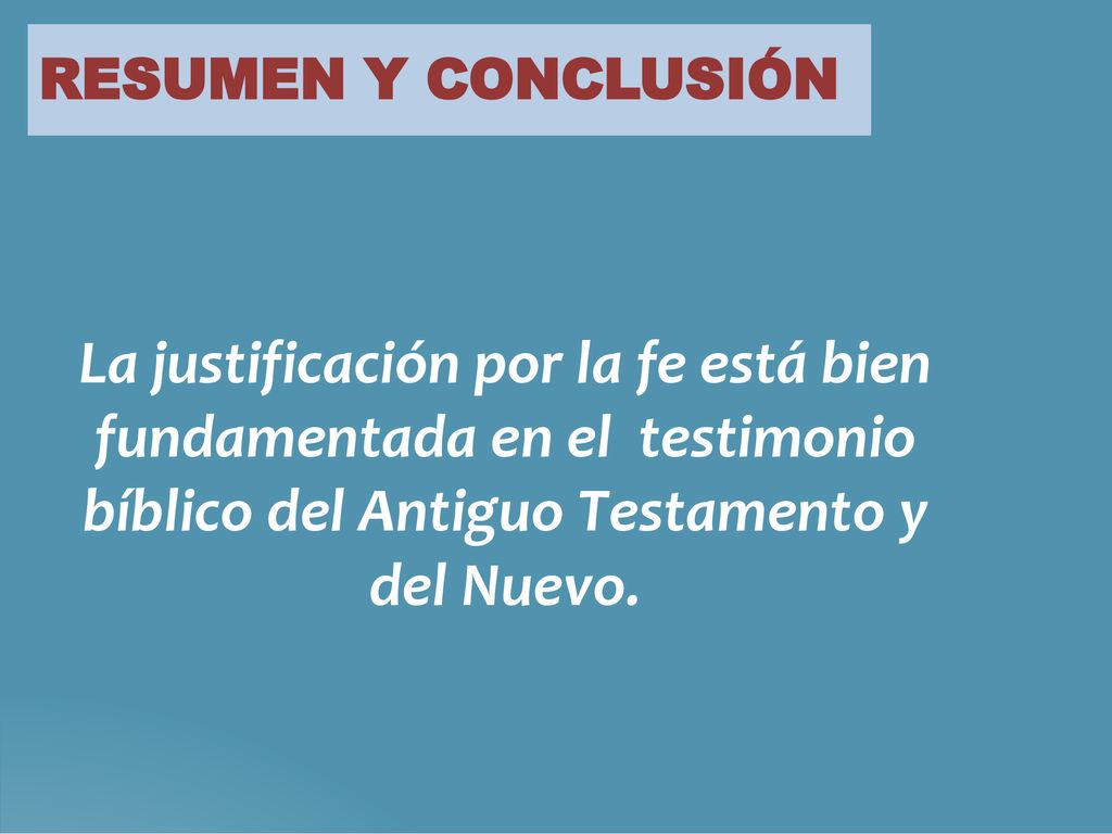 RESUMEN Y CONCLUSIÓN La justificación por la fe está bien fundamentada en el testimonio bíblico del Antiguo Testamento y del Nuevo.