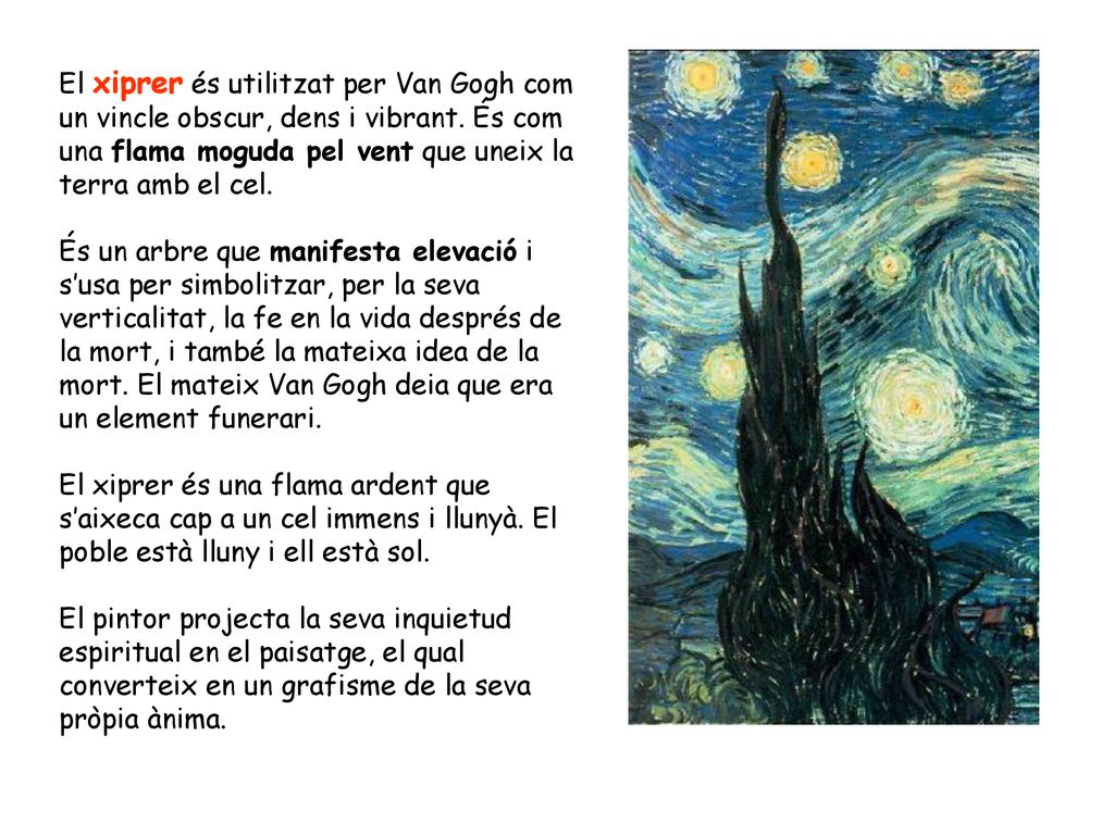 El xiprer és utilitzat per Van Gogh com un vincle obscur, dens i vibrant. És com una flama moguda pel vent que uneix la terra amb el cel.