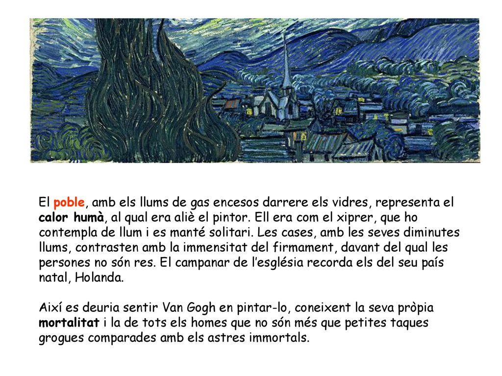 El poble, amb els llums de gas encesos darrere els vidres, representa el calor humà, al qual era aliè el pintor. Ell era com el xiprer, que ho contempla de llum i es manté solitari. Les cases, amb les seves diminutes llums, contrasten amb la immensitat del firmament, davant del qual les persones no són res. El campanar de l’església recorda els del seu país natal, Holanda.