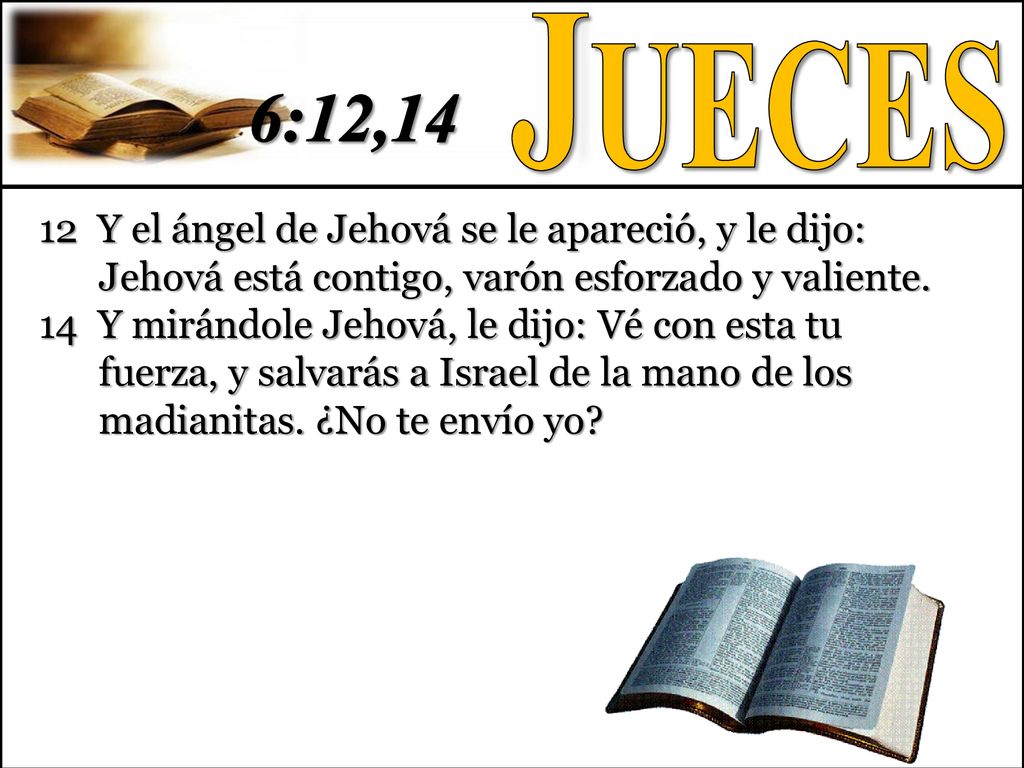 Jueces 6:12, Y el ángel de Jehová se le apareció, y le dijo: Jehová está contigo, varón esforzado y valiente.