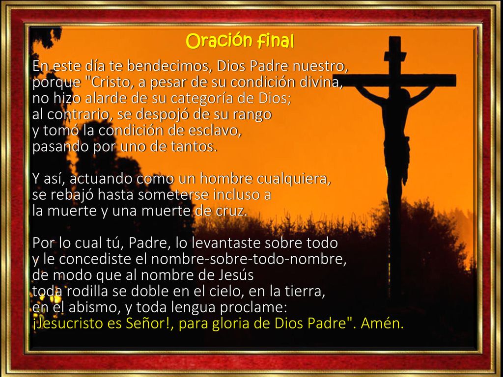 Oración final En este día te bendecimos, Dios Padre nuestro, porque Cristo, a pesar de su condición divina,