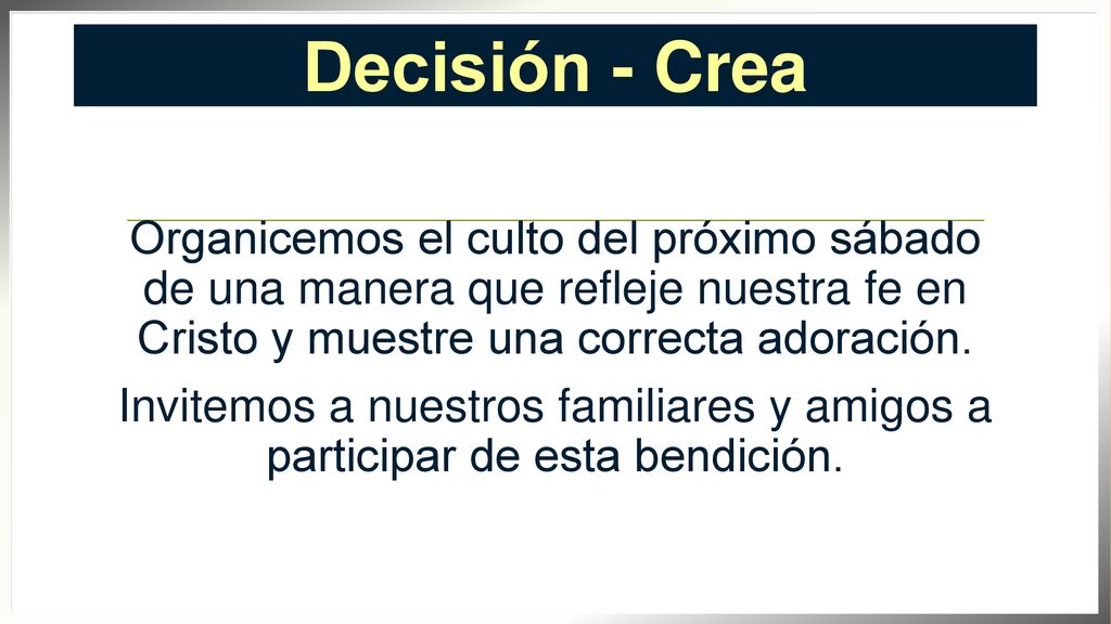 Decisión - Crea Organicemos el culto del próximo sábado de una manera que refleje nuestra fe en Cristo y muestre una correcta adoración.