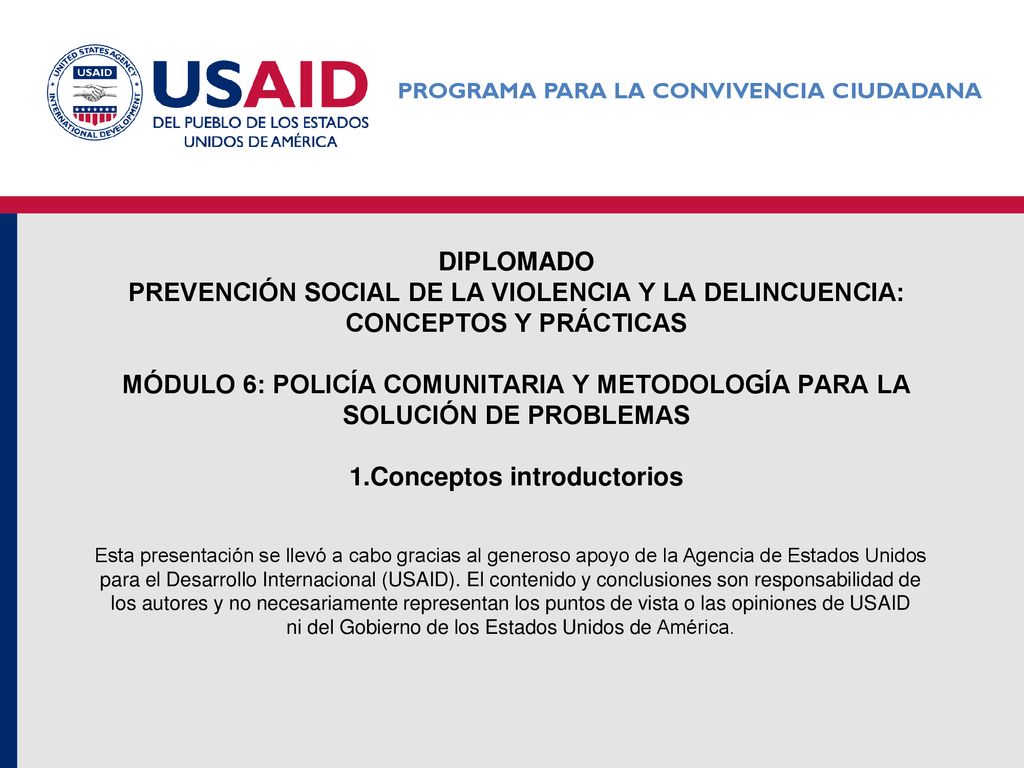 DIPLOMADO Prevención social de la violencia y la delincuencia: conceptos y prácticas MÓDULO 6: POLICÍA COMUNITARIA Y METODOLOGÍA PARA LA SOLUCIÓN DE PROBLEMAS 1.Conceptos introductorios