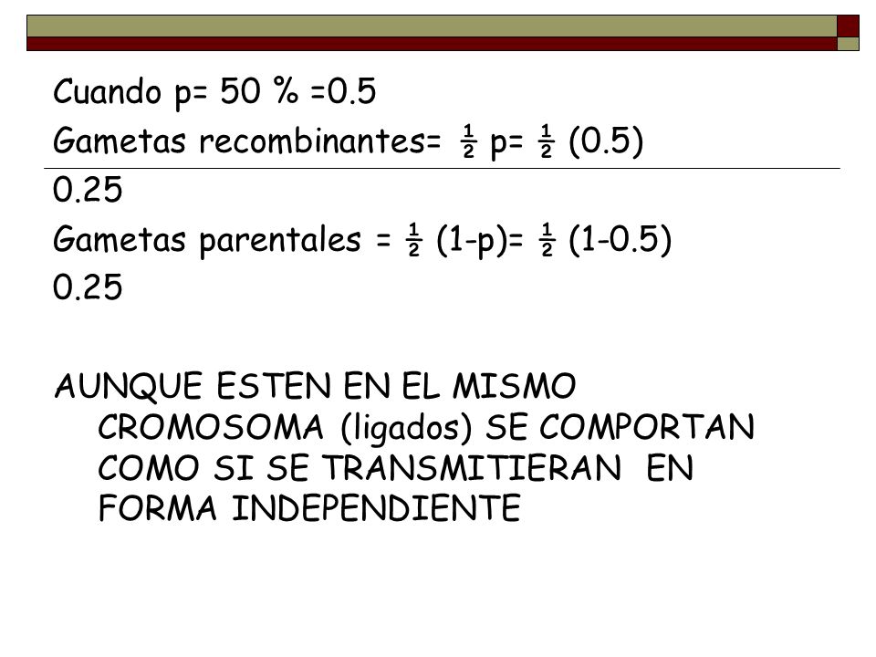 Cuando p= 50 % =0.5 Gametas recombinantes= ½ p= ½ (0.5) Gametas parentales = ½ (1-p)= ½ (1-0.5)