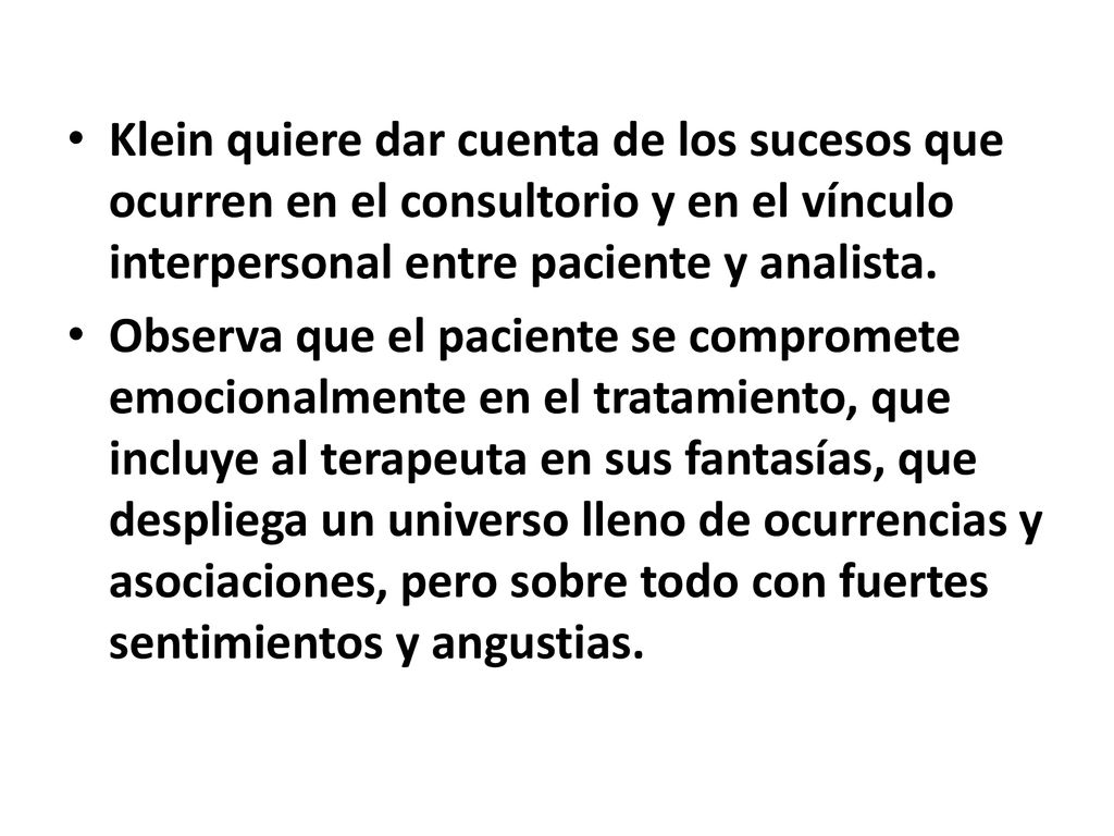 Klein quiere dar cuenta de los sucesos que ocurren en el consultorio y en el vínculo interpersonal entre paciente y analista.