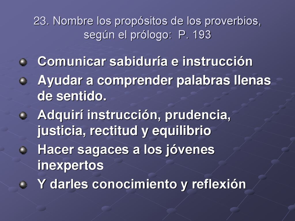 23. Nombre los propósitos de los proverbios, según el prólogo: P. 193