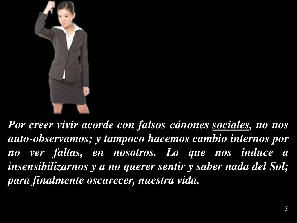 Por creer vivir acorde con falsos cánones sociales, no nos auto-observamos; y tampoco hacemos cambio internos por no ver faltas, en nosotros.