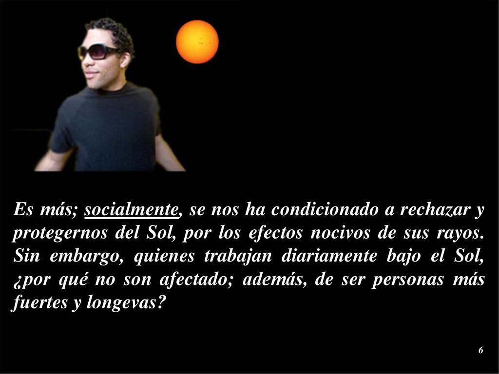 Es más; socialmente, se nos ha condicionado a rechazar y protegernos del Sol, por los efectos nocivos de sus rayos.