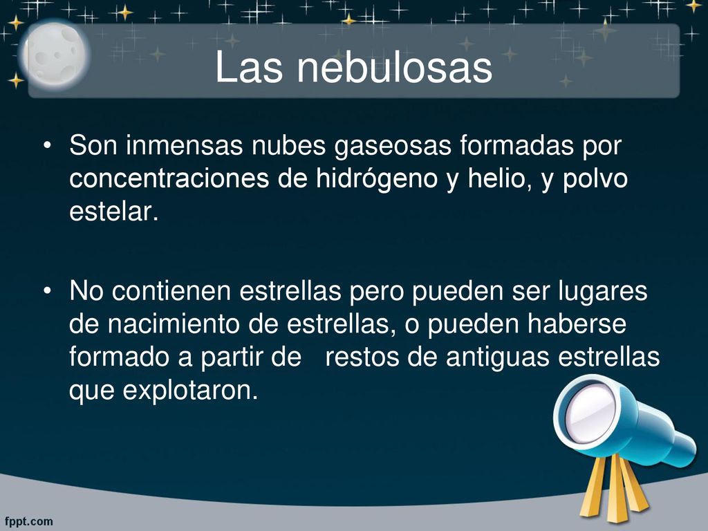 Las nebulosas Son inmensas nubes gaseosas formadas por concentraciones de hidrógeno y helio, y polvo estelar.