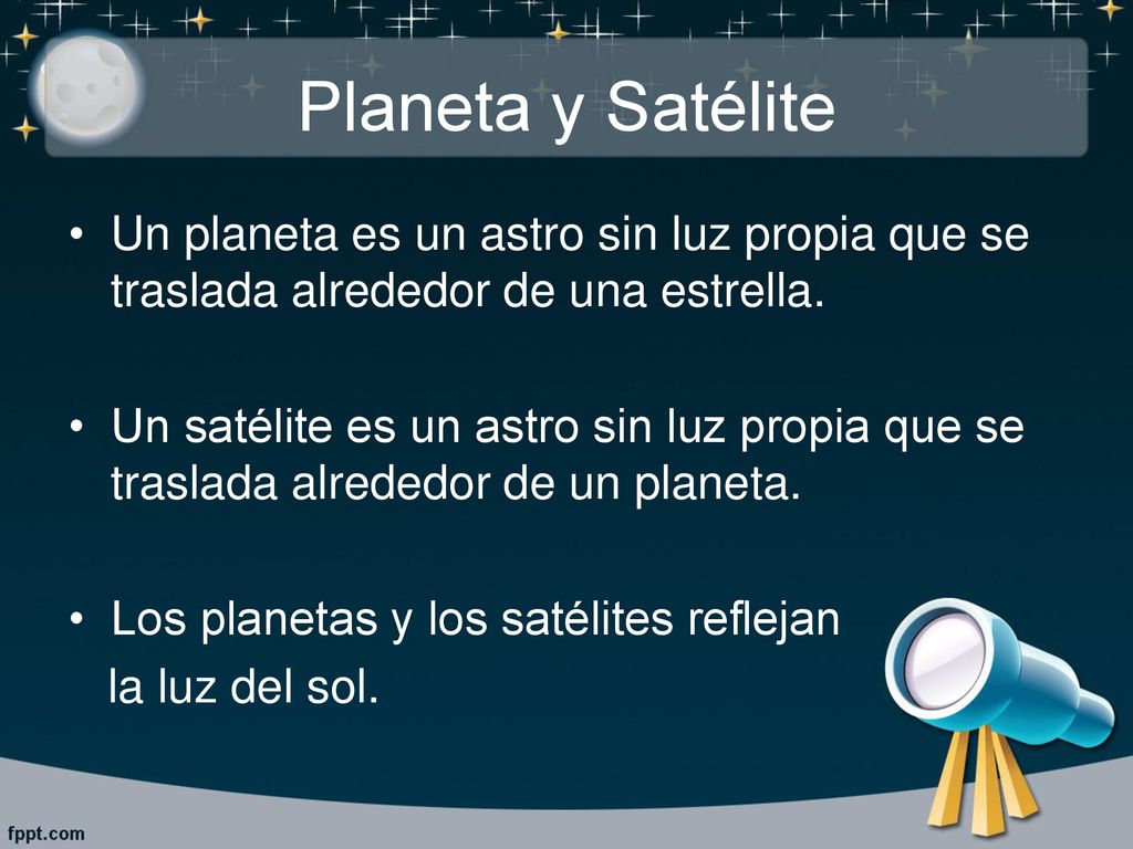 Planeta y Satélite Un planeta es un astro sin luz propia que se traslada alrededor de una estrella.