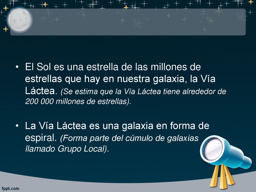 El Sol es una estrella de las millones de estrellas que hay en nuestra galaxia, la Vía Láctea. (Se estima que la Vía Láctea tiene alrededor de millones de estrellas).