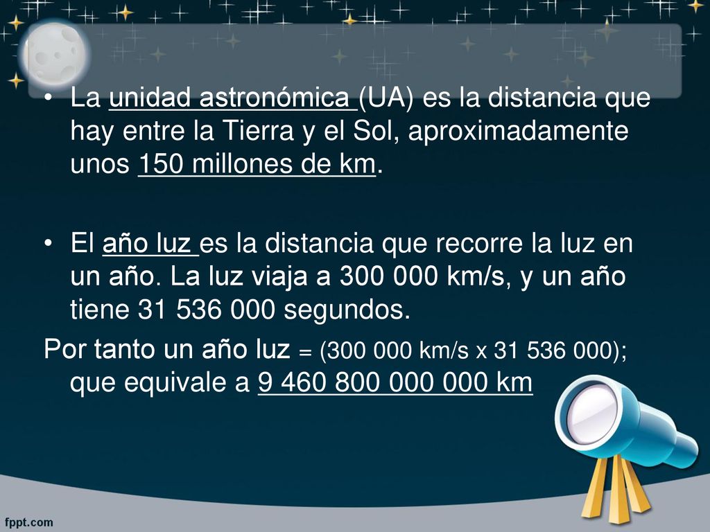 La unidad astronómica (UA) es la distancia que hay entre la Tierra y el Sol, aproximadamente unos 150 millones de km.