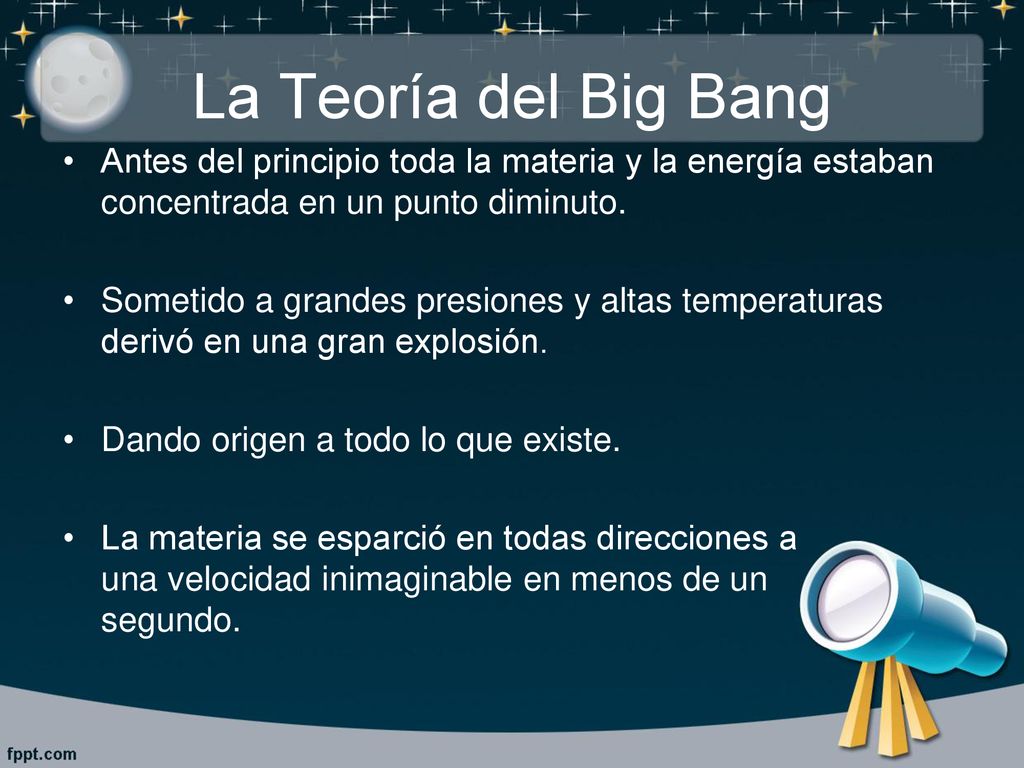 La Teoría del Big Bang Antes del principio toda la materia y la energía estaban concentrada en un punto diminuto.