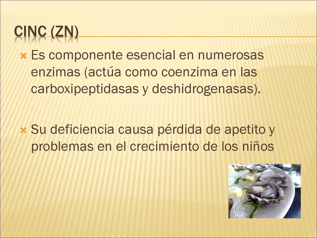 Cinc (Zn) Es componente esencial en numerosas enzimas (actúa como coenzima en las carboxipeptidasas y deshidrogenasas).