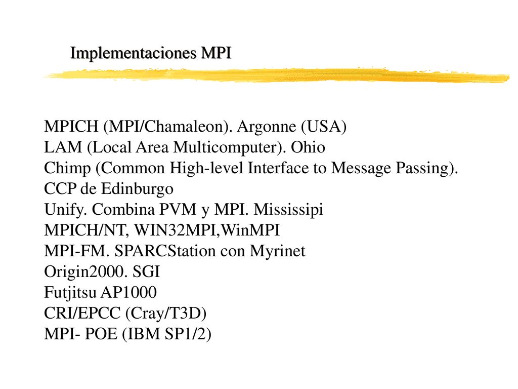 Implementaciones MPI MPICH (MPI/Chamaleon). Argonne (USA) LAM (Local Area Multicomputer). Ohio.