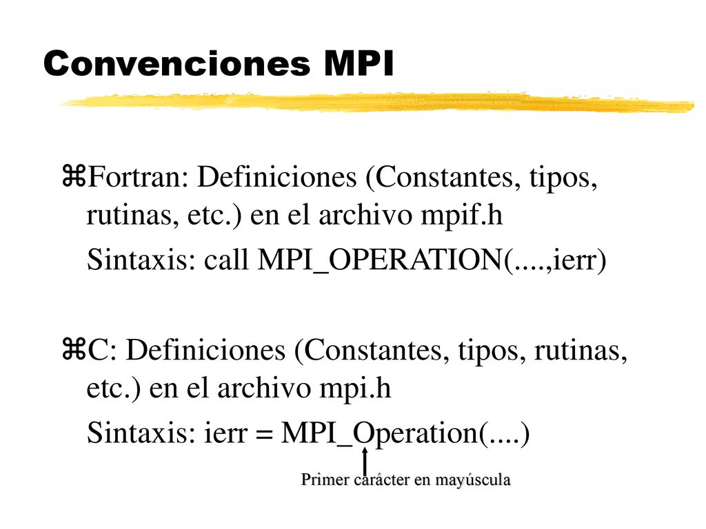 Convenciones MPI Fortran: Definiciones (Constantes, tipos, rutinas, etc.) en el archivo mpif.h. Sintaxis: call MPI_OPERATION(....,ierr)