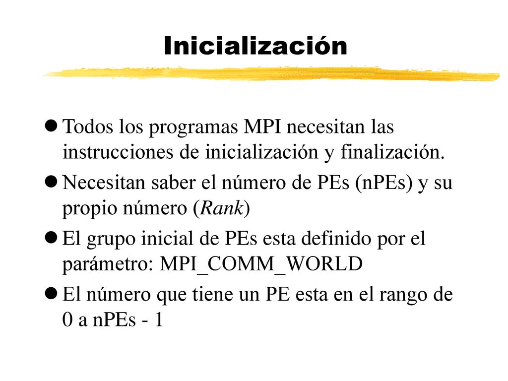 Inicialización Todos los programas MPI necesitan las instrucciones de inicialización y finalización.
