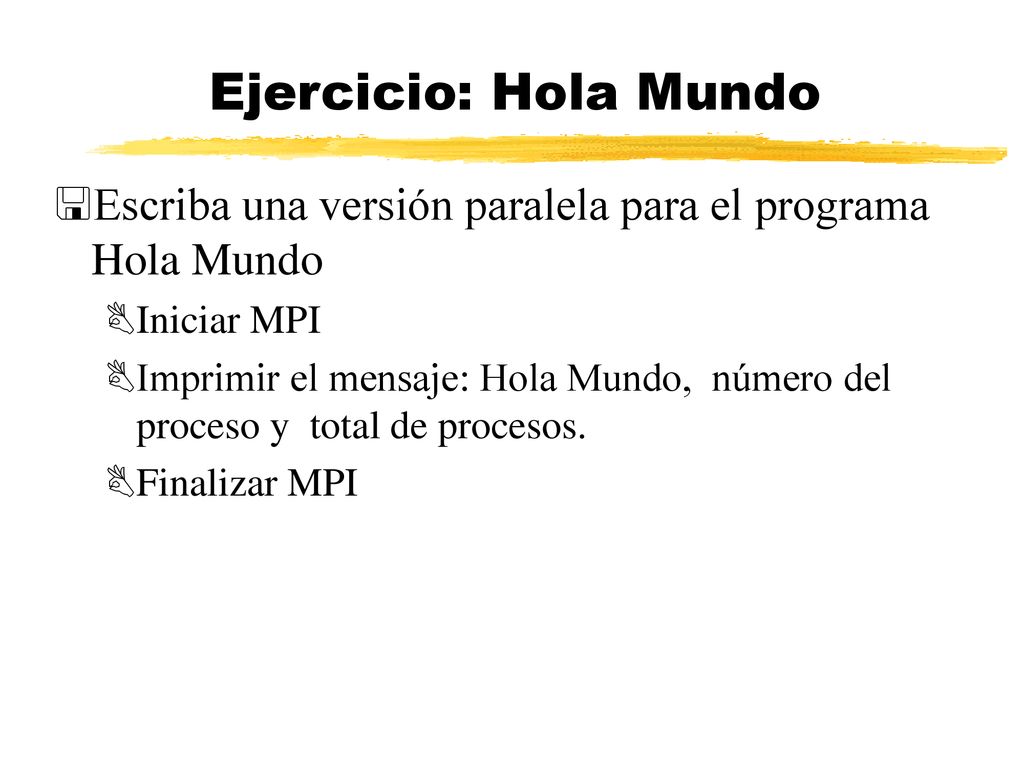 Ejercicio: Hola Mundo Escriba una versión paralela para el programa Hola Mundo. Iniciar MPI.