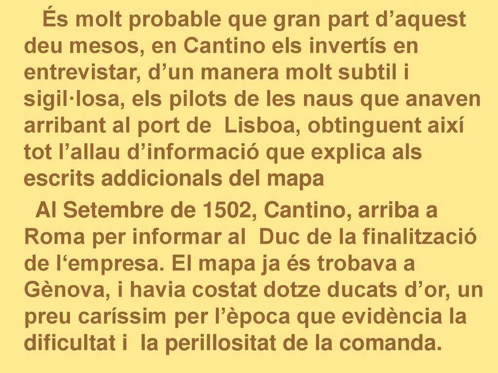 És molt probable que gran part d’aquest deu mesos, en Cantino els invertís en entrevistar, d’un manera molt subtil i sigil·losa, els pilots de les naus que anaven arribant al port de Lisboa, obtinguent així tot l’allau d’informació que explica als escrits addicionals del mapa