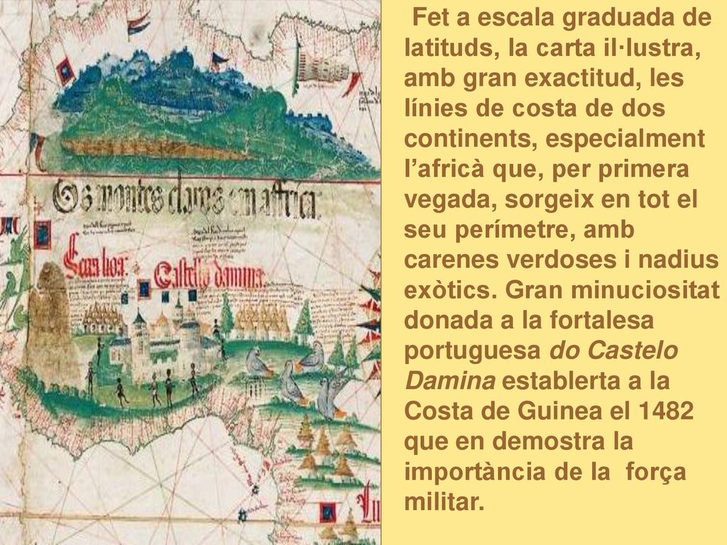 Fet a escala graduada de latituds, la carta il·lustra, amb gran exactitud, les línies de costa de dos continents, especialment l’africà que, per primera vegada, sorgeix en tot el seu perímetre, amb carenes verdoses i nadius exòtics.