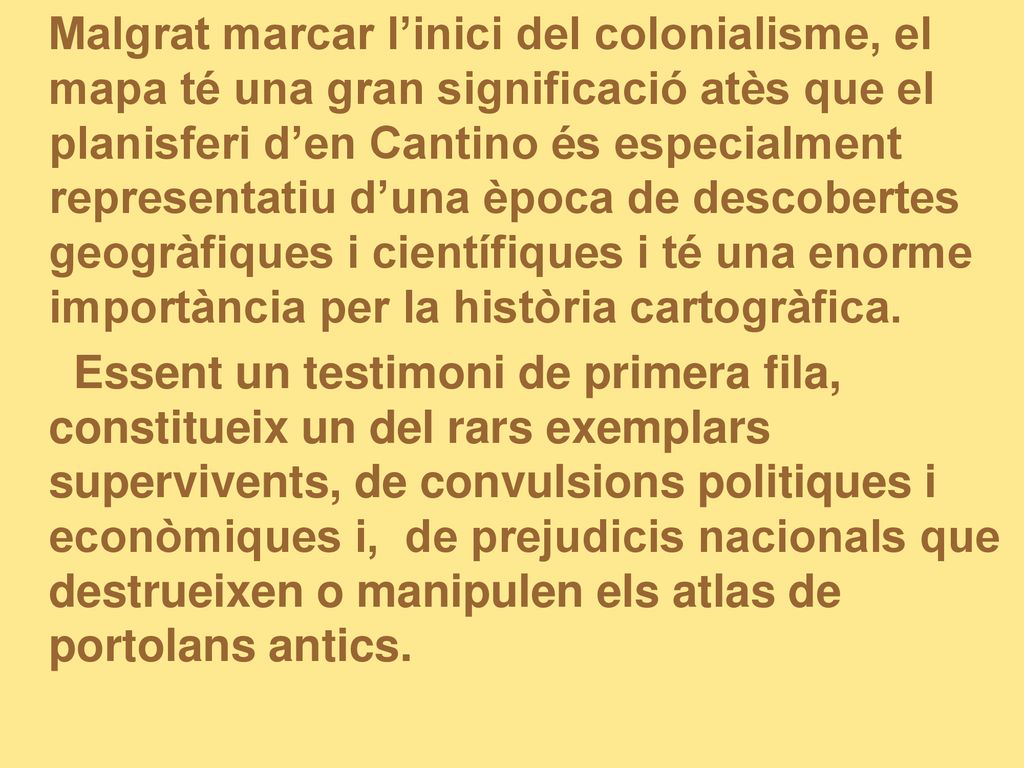 Malgrat marcar l’inici del colonialisme, el mapa té una gran significació atès que el planisferi d’en Cantino és especialment representatiu d’una època de descobertes geogràfiques i científiques i té una enorme importància per la història cartogràfica.