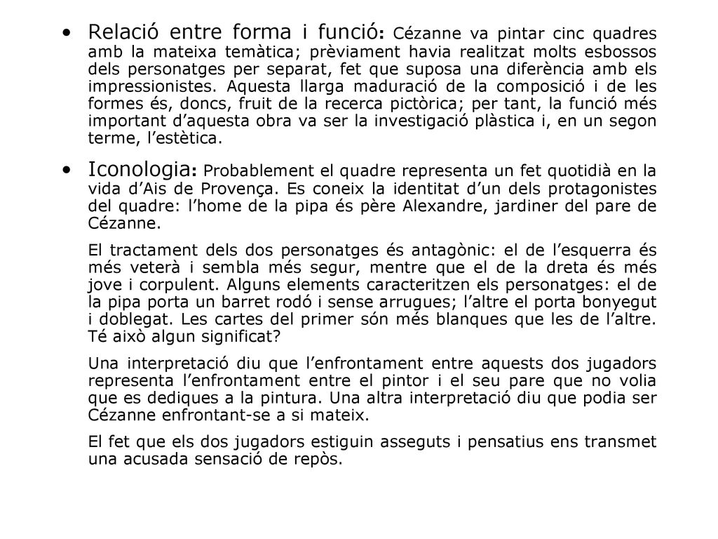 Relació entre forma i funció: Cézanne va pintar cinc quadres amb la mateixa temàtica; prèviament havia realitzat molts esbossos dels personatges per separat, fet que suposa una diferència amb els impressionistes. Aquesta llarga maduració de la composició i de les formes és, doncs, fruit de la recerca pictòrica; per tant, la funció més important d’aquesta obra va ser la investigació plàstica i, en un segon terme, l’estètica.