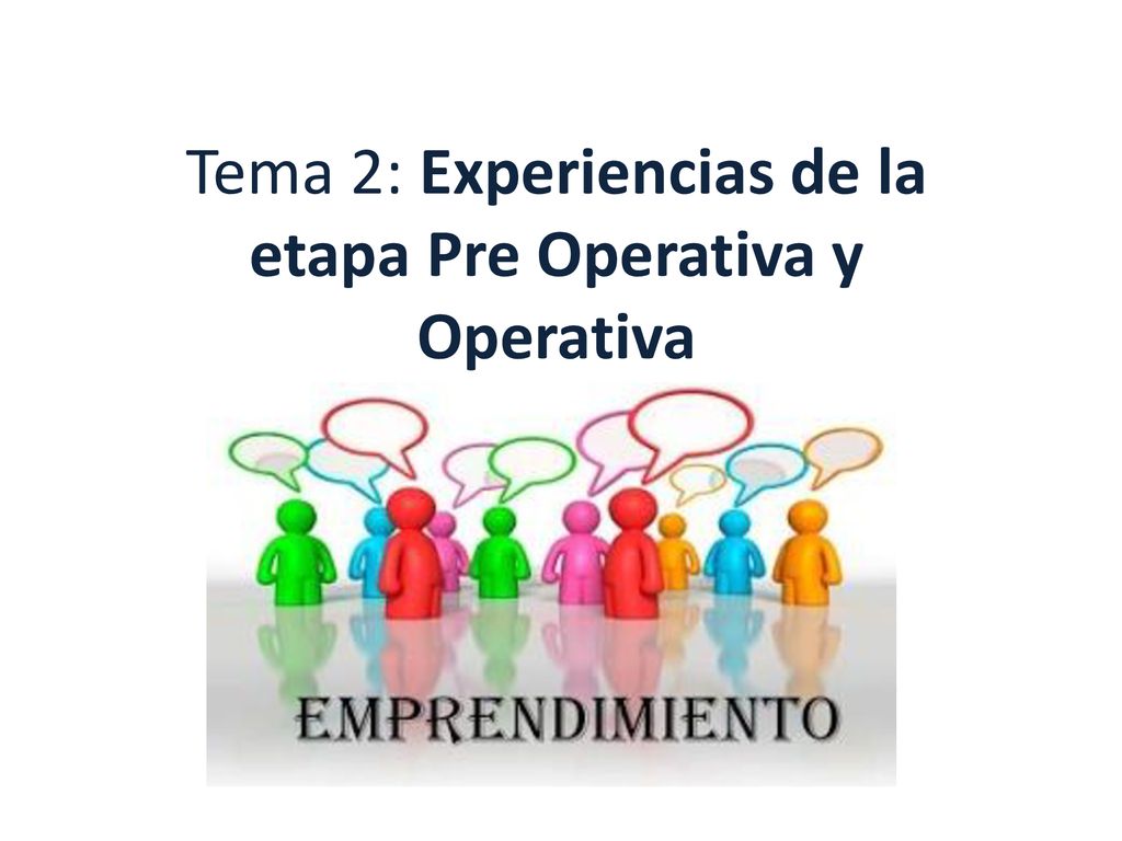 Tema 2: Experiencias de la etapa Pre Operativa y Operativa