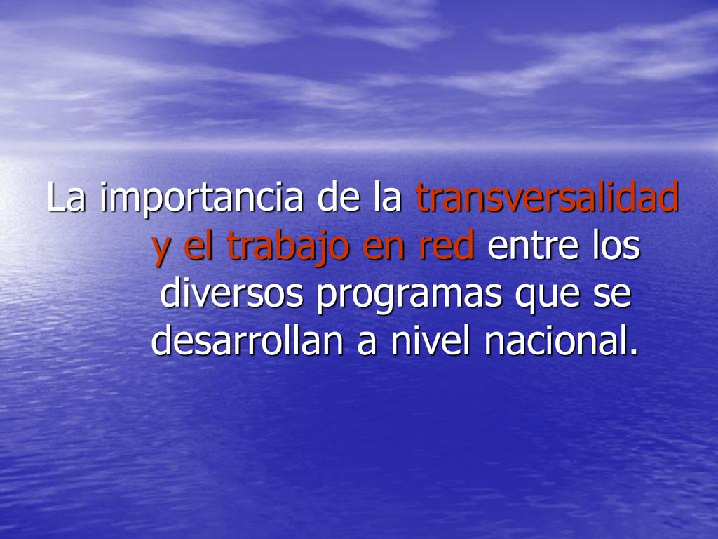 La importancia de la transversalidad y el trabajo en red entre los diversos programas que se desarrollan a nivel nacional.