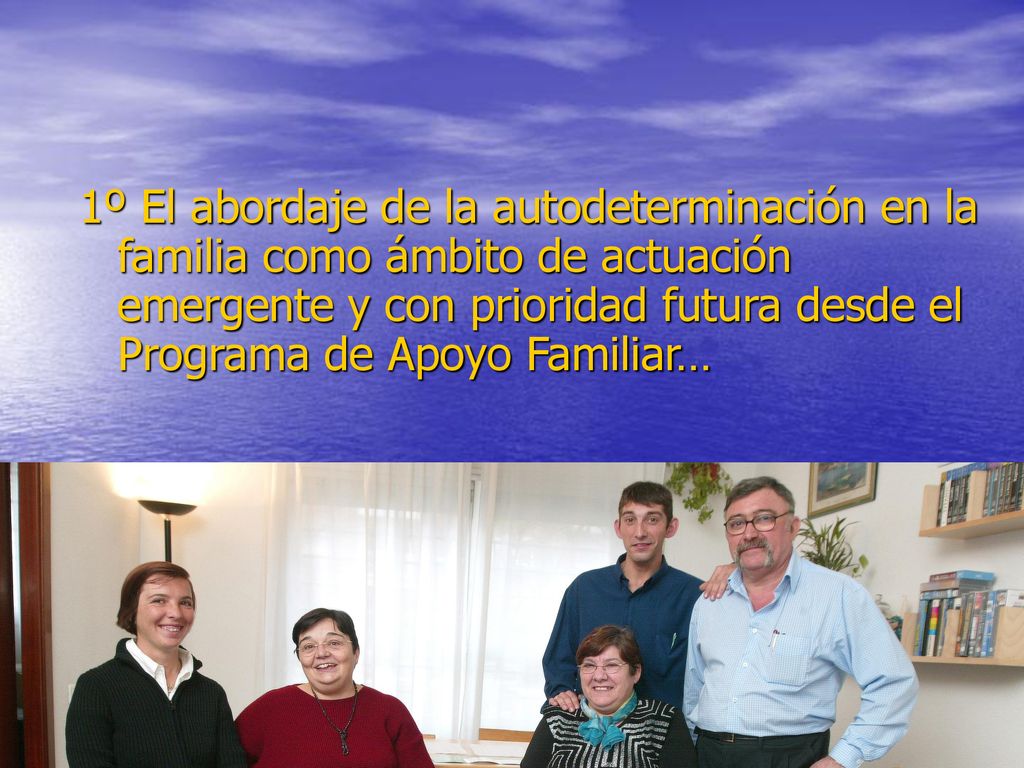 1º El abordaje de la autodeterminación en la familia como ámbito de actuación emergente y con prioridad futura desde el Programa de Apoyo Familiar…