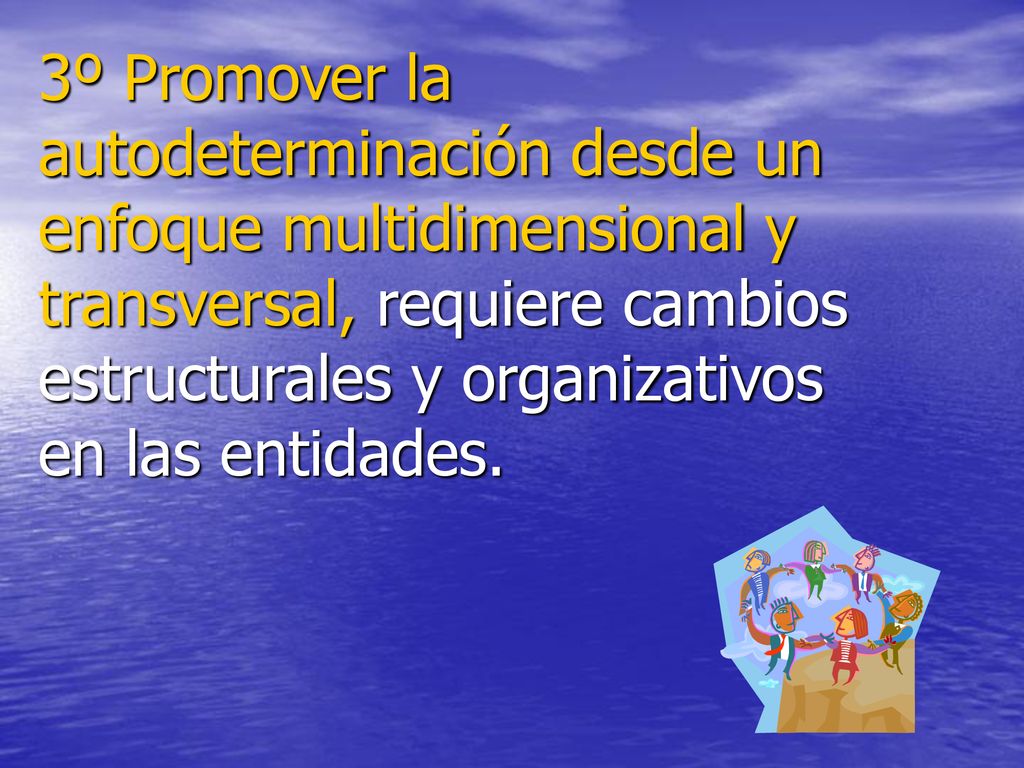 3º Promover la autodeterminación desde un enfoque multidimensional y transversal, requiere cambios estructurales y organizativos en las entidades.