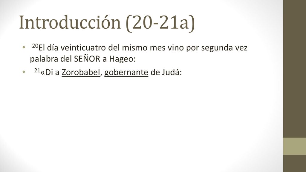 Introducción (20-21a) 20El día veinticuatro del mismo mes vino por segunda vez palabra del SEÑOR a Hageo: