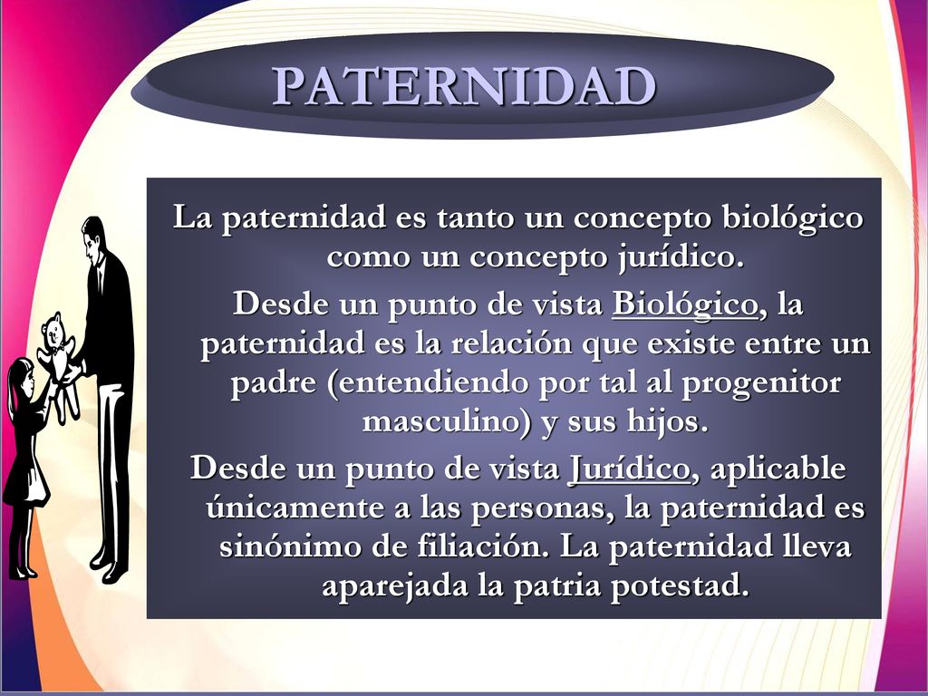 PATERNIDAD La paternidad es tanto un concepto biológico como un concepto jurídico.