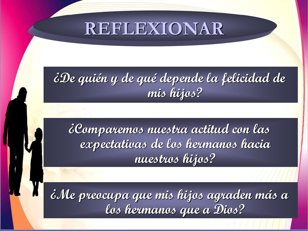 REFLEXIONAR ¿De quién y de qué depende la felicidad de mis hijos