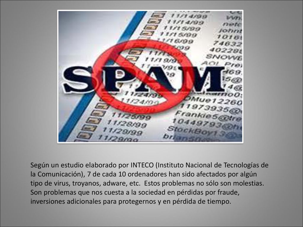 Según un estudio elaborado por INTECO (Instituto Nacional de Tecnologías de la Comunicación), 7 de cada 10 ordenadores han sido afectados por algún tipo de virus, troyanos, adware, etc.