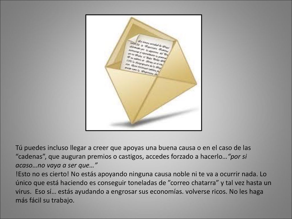Tú puedes incluso llegar a creer que apoyas una buena causa o en el caso de las cadenas , que auguran premios o castigos, accedes forzado a hacerlo… por si acaso…no vaya a ser que…