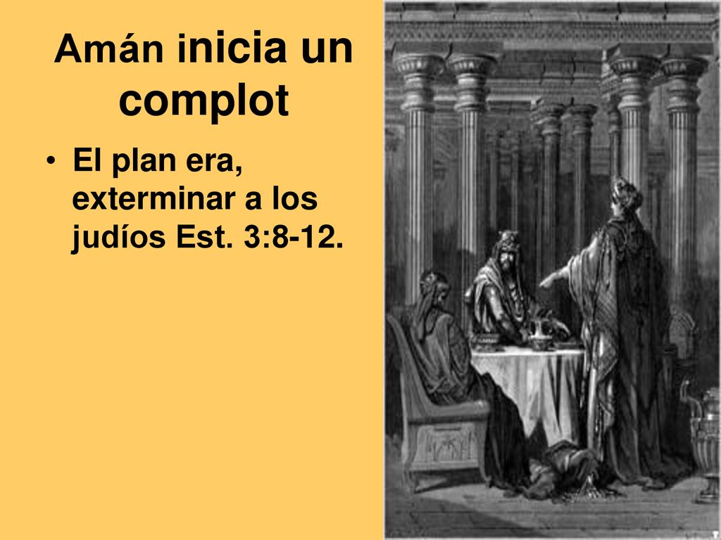 Amán inicia un complot El plan era, exterminar a los judíos Est. 3:8-12.