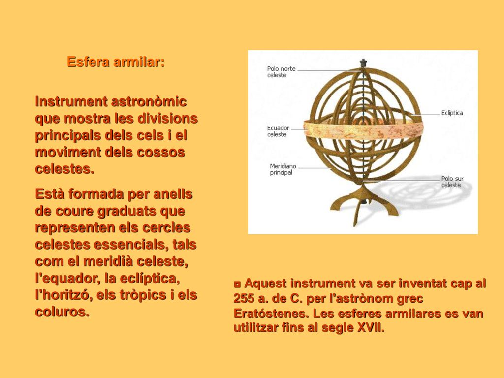 Esfera armilar: Instrument astronòmic que mostra les divisions principals dels cels i el moviment dels cossos celestes.