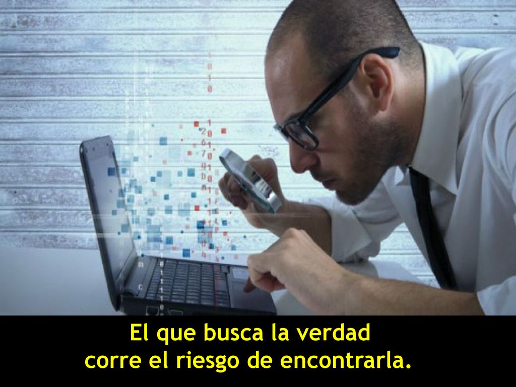 El que busca la verdad corre el riesgo de encontrarla.