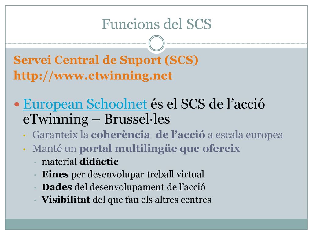 Funcions del SCS Servei Central de Suport (SCS)   European Schoolnet és el SCS de l’acció eTwinning – Brussel·les.