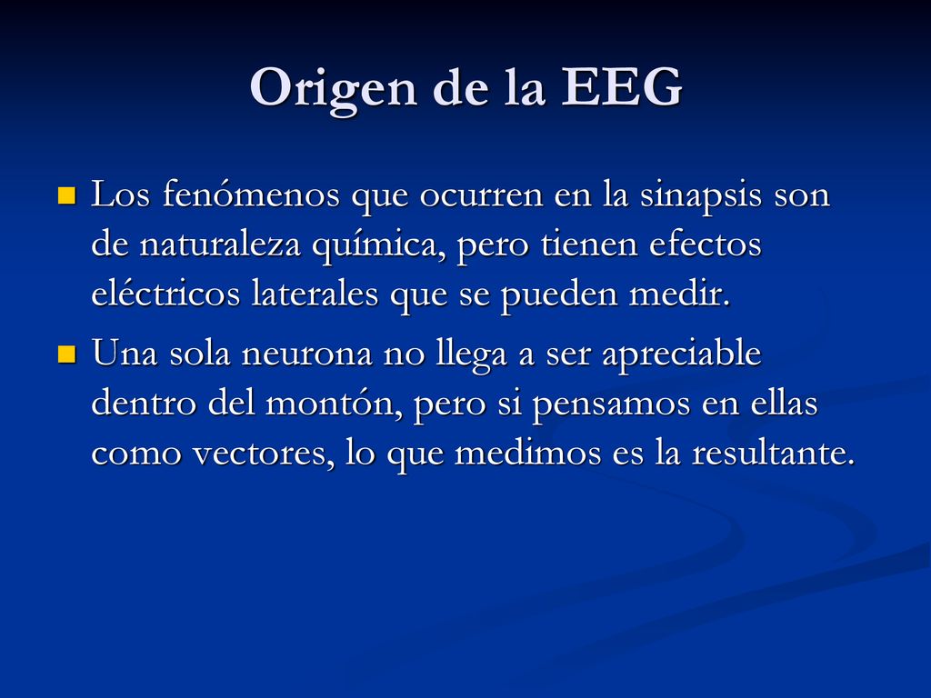 Origen de la EEG Los fenómenos que ocurren en la sinapsis son de naturaleza química, pero tienen efectos eléctricos laterales que se pueden medir.