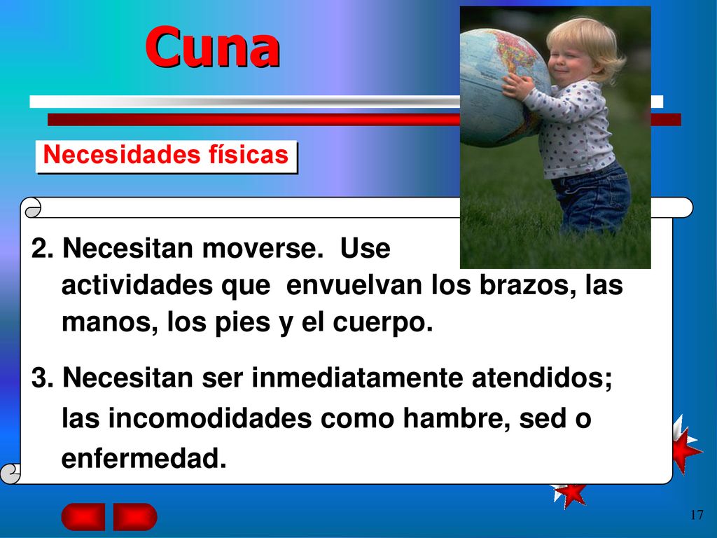 Cuna Necesidades físicas. 2. Necesitan moverse. Use actividades que envuelvan los brazos, las manos, los pies y el cuerpo.