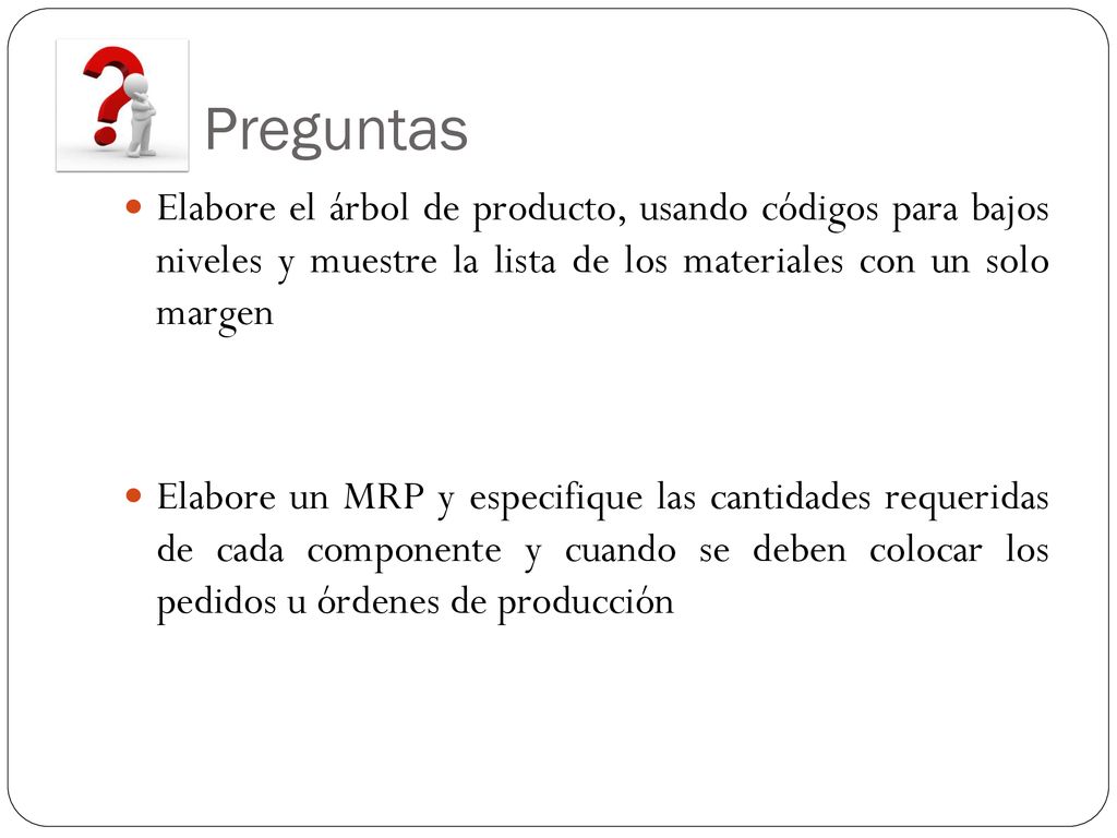Preguntas Elabore el árbol de producto, usando códigos para bajos niveles y muestre la lista de los materiales con un solo margen.