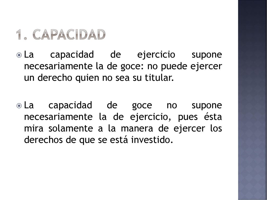 1. capacidad La capacidad de ejercicio supone necesariamente la de goce: no puede ejercer un derecho quien no sea su titular.