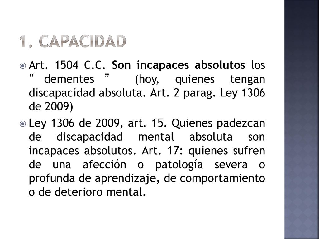 1. capacidad Art C.C. Son incapaces absolutos los dementes (hoy, quienes tengan discapacidad absoluta. Art. 2 parag. Ley 1306 de 2009)