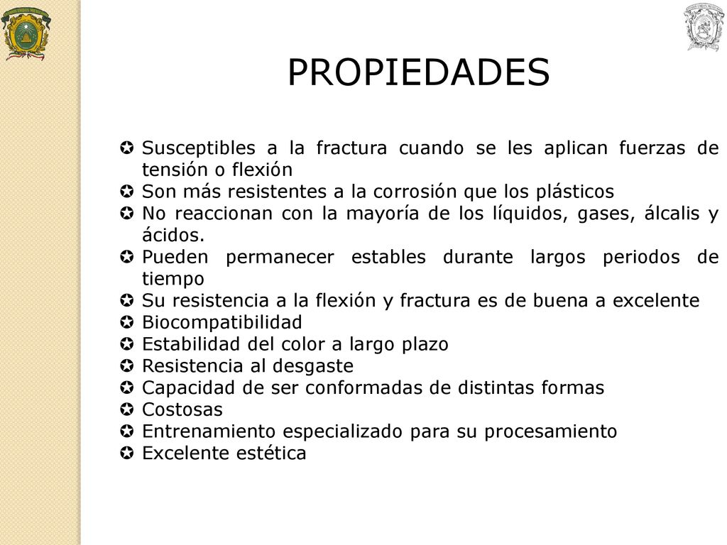 PROPIEDADES Susceptibles a la fractura cuando se les aplican fuerzas de tensión o flexión. Son más resistentes a la corrosión que los plásticos.