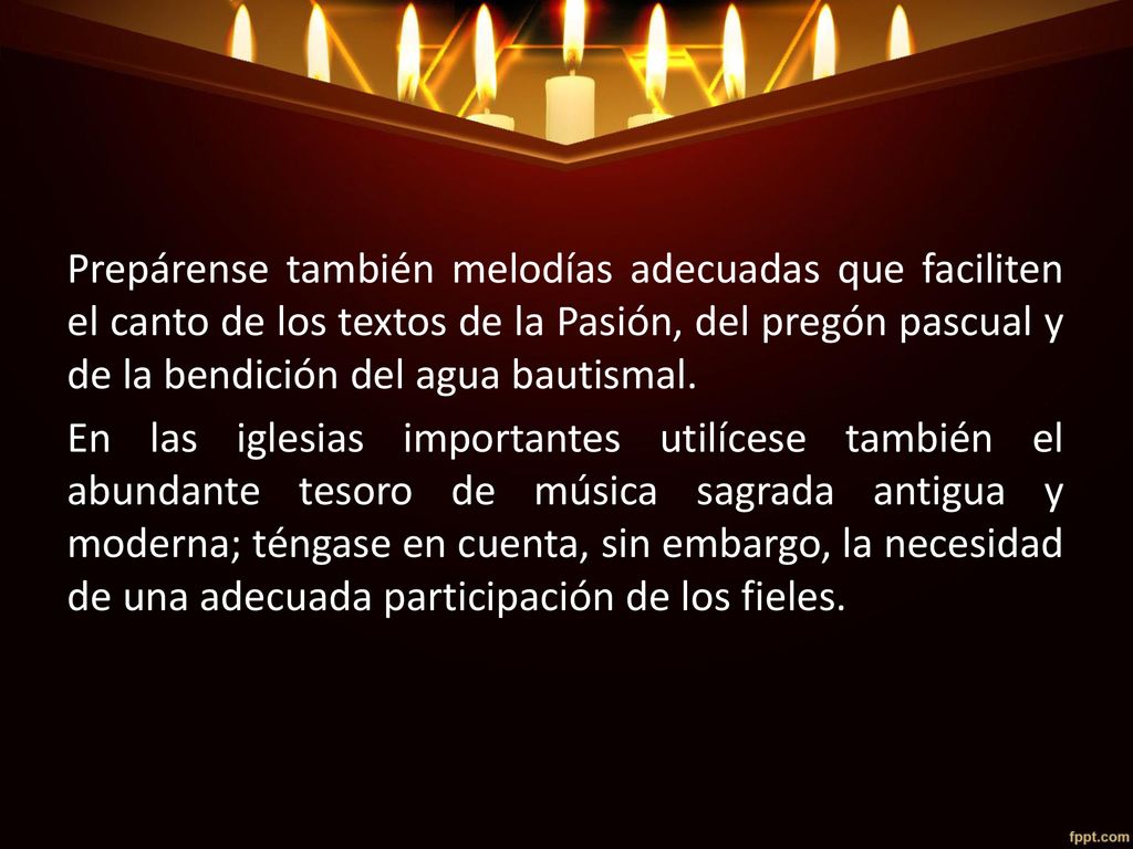 Prepárense también melodías adecuadas que faciliten el canto de los textos de la Pasión, del pregón pascual y de la bendición del agua bautismal.