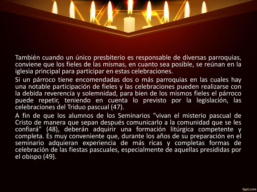 También cuando un único presbiterio es responsable de diversas parroquias, conviene que los fieles de las mismas, en cuanto sea posible, se reúnan en la iglesia principal para participar en estas celebraciones.
