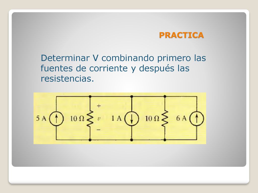 PRACTICA Determinar V combinando primero las fuentes de corriente y después las resistencias.