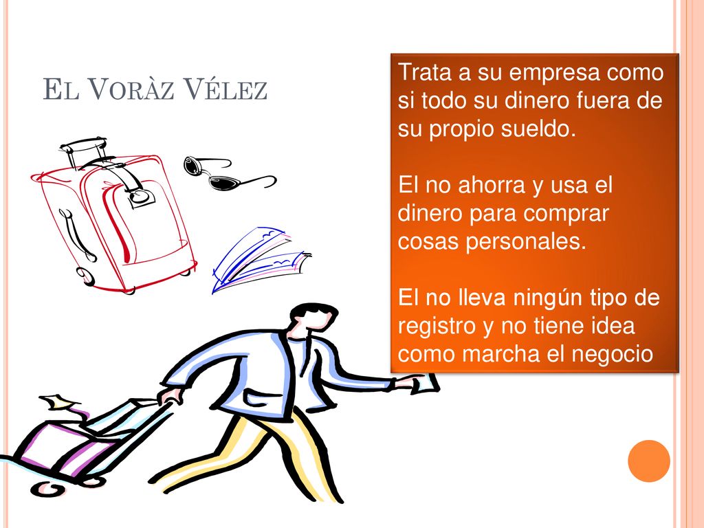 El Voràz Vélez Trata a su empresa como si todo su dinero fuera de su propio sueldo. El no ahorra y usa el dinero para comprar cosas personales.